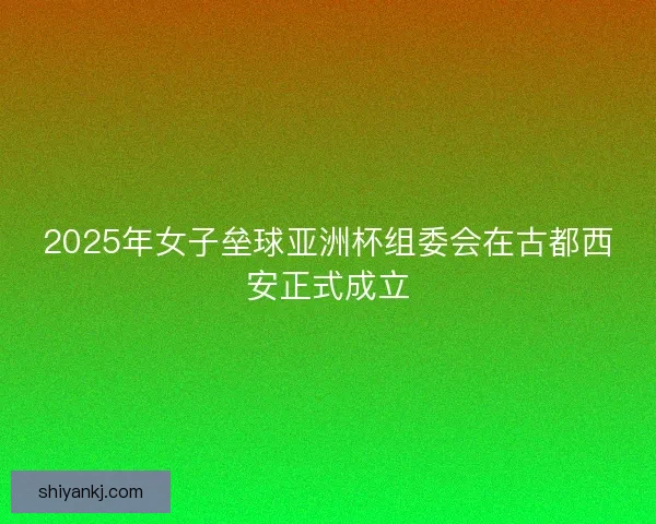 2025年女子垒球亚洲杯组委会在古都西安正式成立