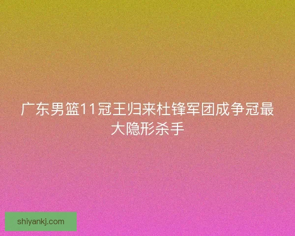 广东男篮11冠王归来杜锋军团成争冠最大隐形杀手