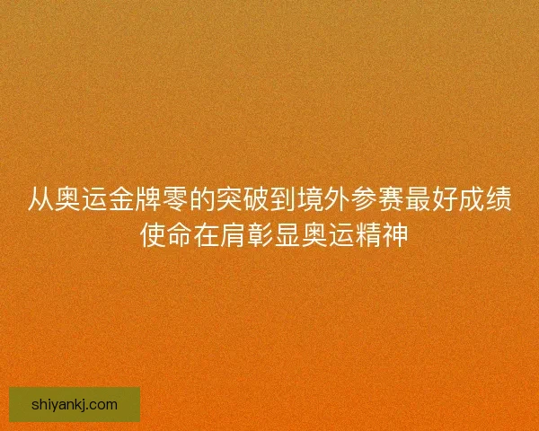 从奥运金牌零的突破到境外参赛最好成绩 使命在肩彰显奥运精神