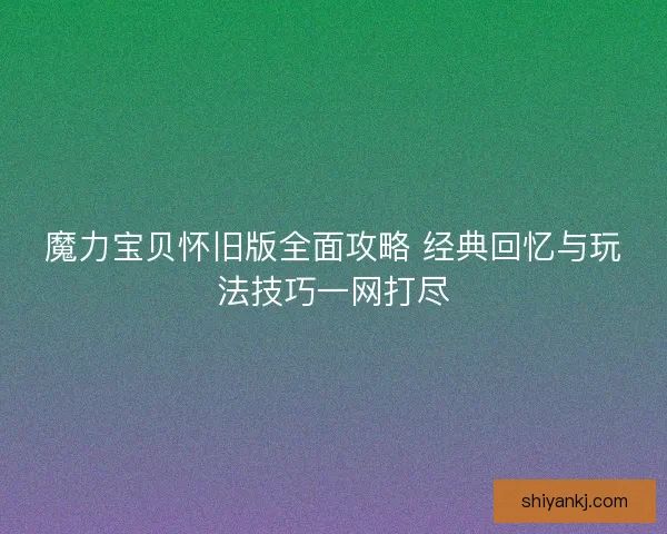 魔力宝贝怀旧版全面攻略 经典回忆与玩法技巧一网打尽 魔力宝贝怀旧版全面攻略 经典回忆与玩法技巧一网打尽