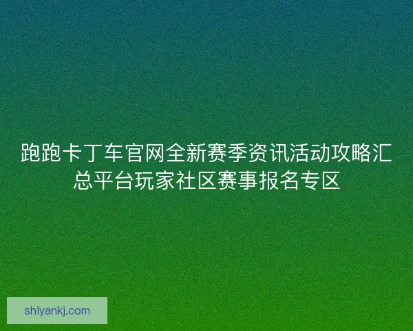 跑跑卡丁车官网全新赛季资讯活动攻略汇总平台玩家社区赛事报名专区 跑跑卡丁车官网全新赛季资讯活动攻略汇总平台玩家社区赛事报名专区