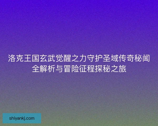 洛克王国玄武觉醒之力守护圣域传奇秘闻全解析与冒险征程探秘之旅