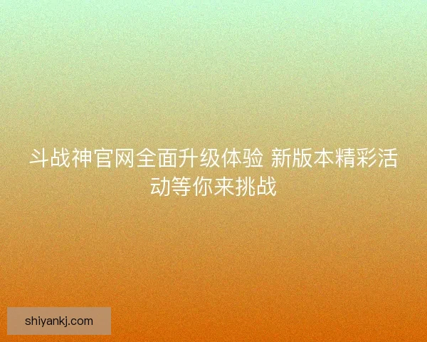斗战神官网全面升级体验 新版本精彩活动等你来挑战