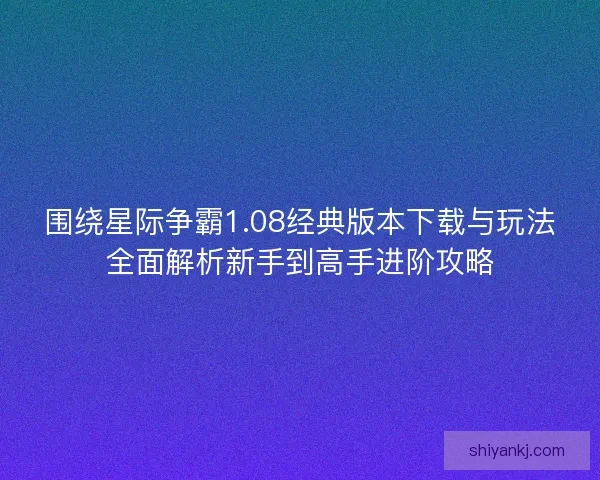 围绕星际争霸1.08经典版本下载与玩法全面解析新手到高手进阶攻略
